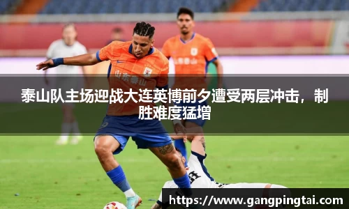 泰山队主场迎战大连英博前夕遭受两层冲击，制胜难度猛增