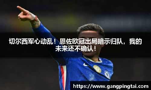 切尔西军心动乱！恩佐欧冠出局暗示归队，我的未来还不确认！